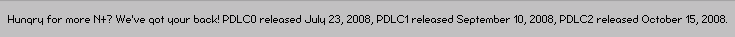 Hungry for more N+? PDLC0 released July 23, 2008, PDLC1 released September 10, 2008, and PDLC2 released October 15th, 2008!